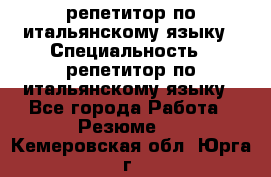 репетитор по итальянскому языку › Специальность ­ репетитор по итальянскому языку - Все города Работа » Резюме   . Кемеровская обл.,Юрга г.